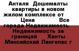 Анталя, Дошемалты квартиры в новом жилом комплексе от 39000 $. › Цена ­ 39 000 - Все города Недвижимость » Недвижимость за границей   . Ханты-Мансийский,Лангепас г.